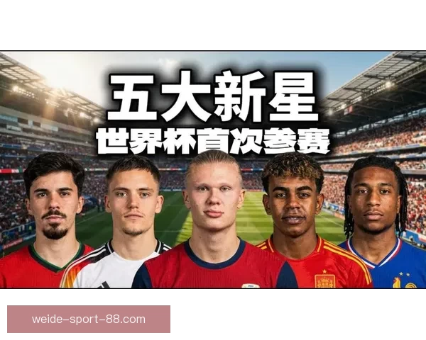 2026世界杯新星球员崛起盘点 引领足球未来的年轻天才们